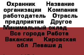 Охранник 4 › Название организации ­ Компания-работодатель › Отрасль предприятия ­ Другое › Минимальный оклад ­ 1 - Все города Работа » Вакансии   . Кировская обл.,Леваши д.